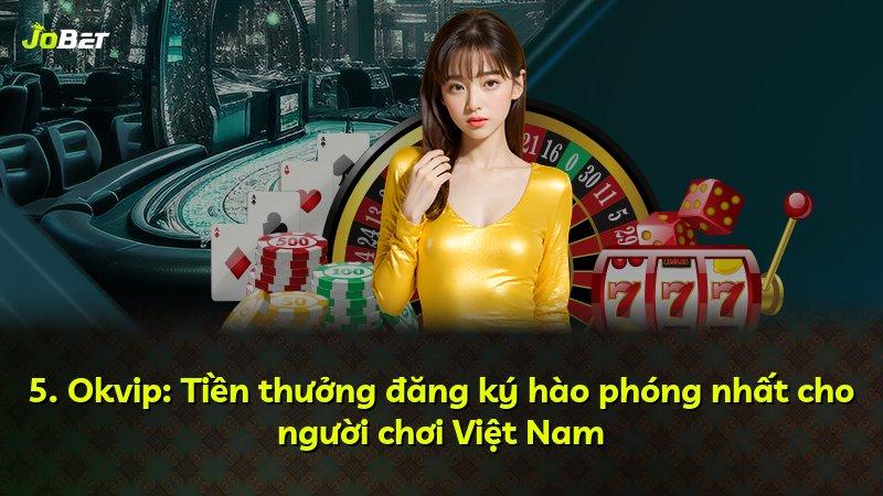 5. Okvip: Tiền thưởng đăng ký hào phóng nhất cho người chơi Việt Nam