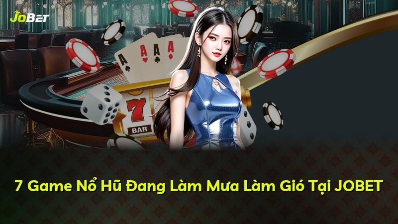 7 Game Nổ Hũ Đang Làm Mưa Làm Gió Tại JOBET