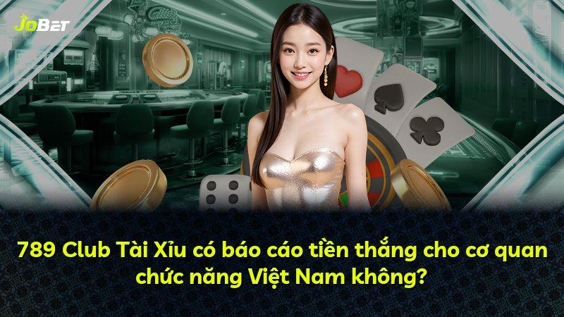 789 Club Tài Xỉu có báo cáo tiền thắng cho cơ quan chức năng Việt Nam không?