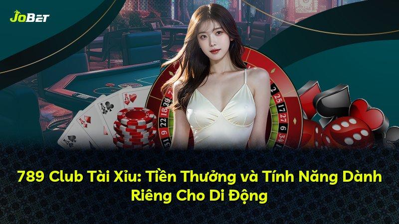 789 Club Tài Xỉu: Tiền Thưởng và Tính Năng Dành Riêng Cho Di Động