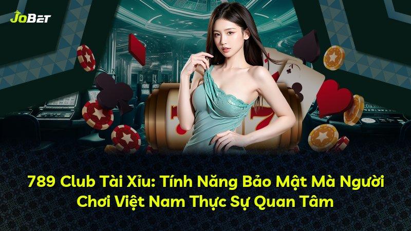 789 Club Tài Xỉu: Tính Năng Bảo Mật Mà Người Chơi Việt Nam Thực Sự Quan Tâm