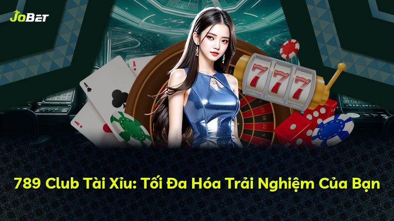 789 Club Tài Xỉu: Tối Đa Hóa Trải Nghiệm Của Bạn