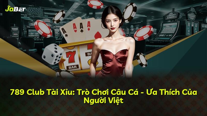 789 Club Tài Xỉu: Trò Chơi Câu Cá - Ưa Thích Của Người Việt