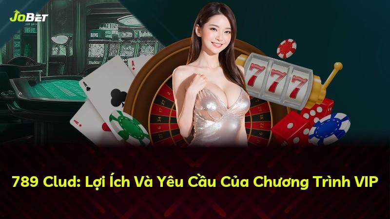 789 Clud: Lợi Ích Và Yêu Cầu Của Chương Trình VIP