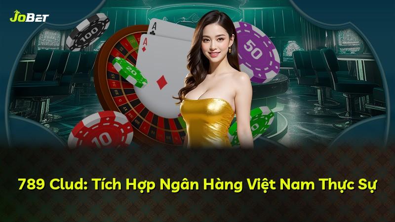789 Clud: Tích Hợp Ngân Hàng Việt Nam Thực Sự