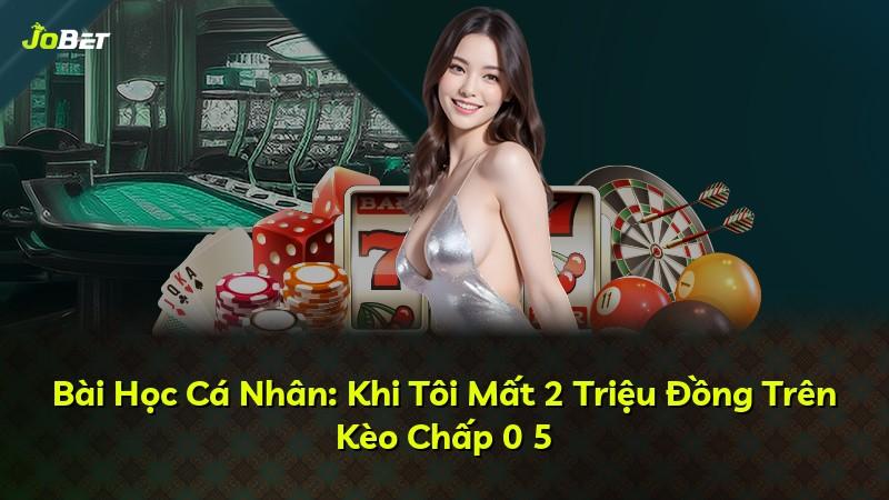 Bài Học Cá Nhân: Khi Tôi Mất 2 Triệu Đồng Trên Kèo Chấp 0 5