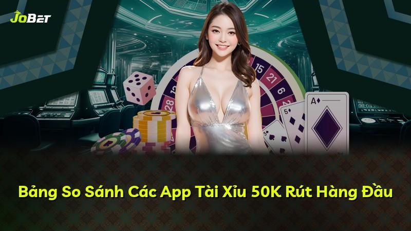 Bảng So Sánh Các App Tài Xỉu 50K Rút Hàng Đầu