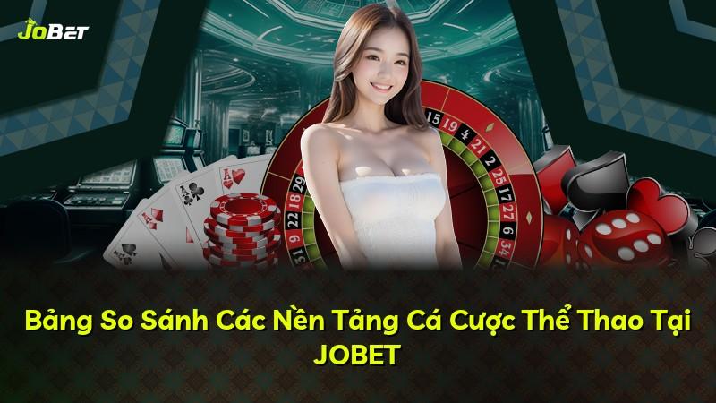Bảng So Sánh Các Nền Tảng Cá Cược Thể Thao Tại JOBET