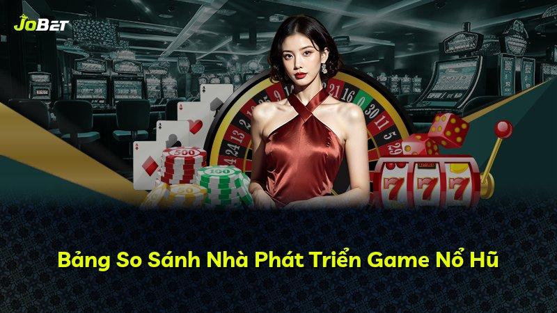 Bảng So Sánh Nhà Phát Triển Game Nổ Hũ
