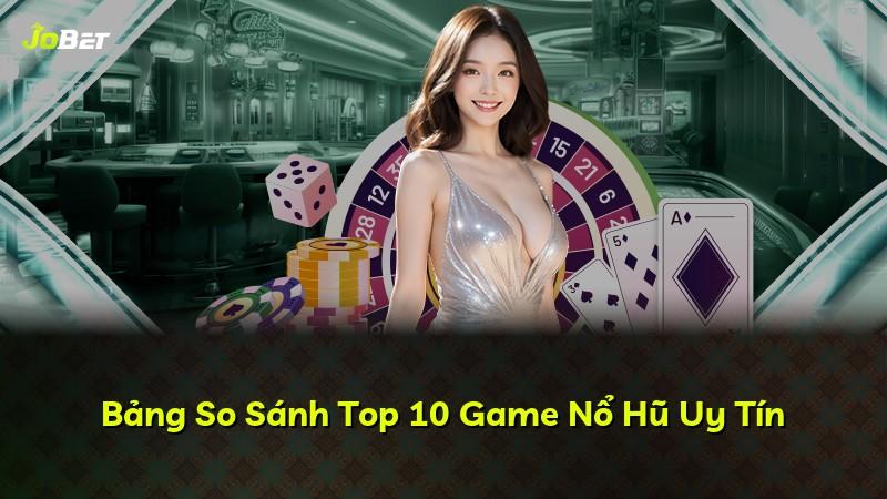 Bảng So Sánh Top 10 Game Nổ Hũ Uy Tín