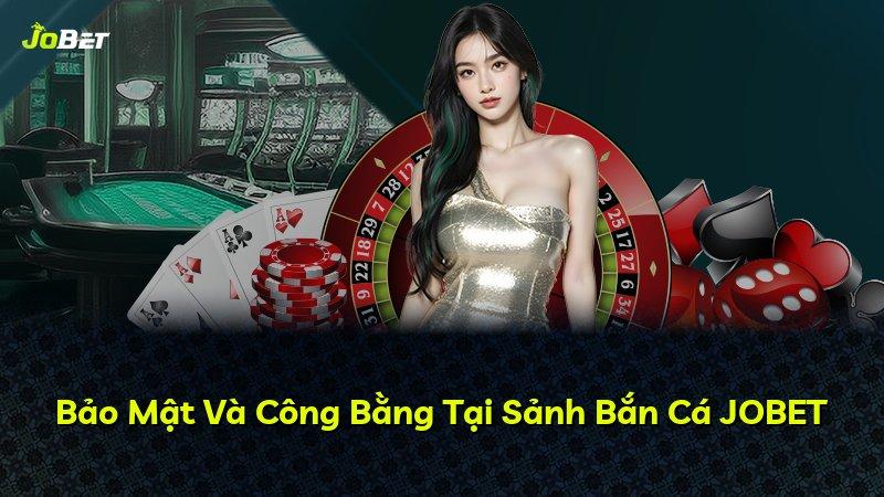 Bảo Mật Và Công Bằng Tại Sảnh Bắn Cá JOBET