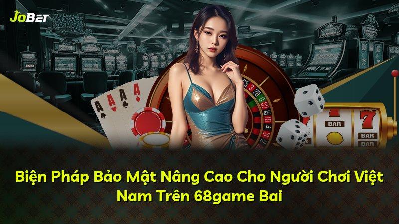 Biện Pháp Bảo Mật Nâng Cao Cho Người Chơi Việt Nam Trên 68game Bai