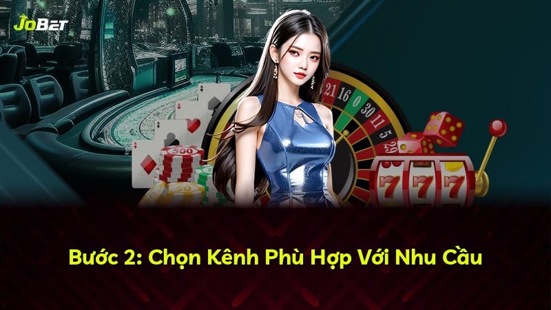 Bước 2: Chọn Kênh Phù Hợp Với Nhu Cầu