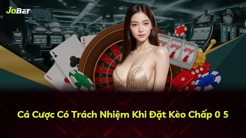 Cá Cược Có Trách Nhiệm Khi Đặt Kèo Chấp 0 5