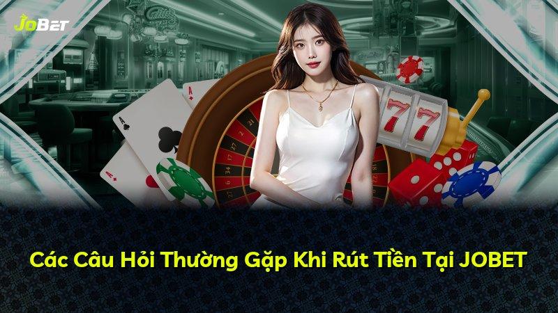 Các Câu Hỏi Thường Gặp Khi Rút Tiền Tại JOBET