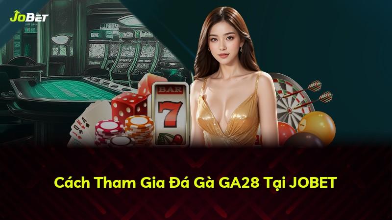 Cách Tham Gia Đá Gà GA28 Tại JOBET