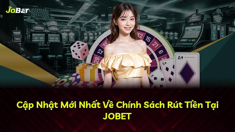 Cập Nhật Mới Nhất Về Chính Sách Rút Tiền Tại JOBET