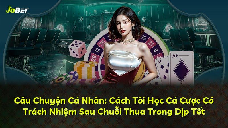 Câu Chuyện Cá Nhân: Cách Tôi Học Cá Cược Có Trách Nhiệm Sau Chuỗi Thua Trong Dịp Tết