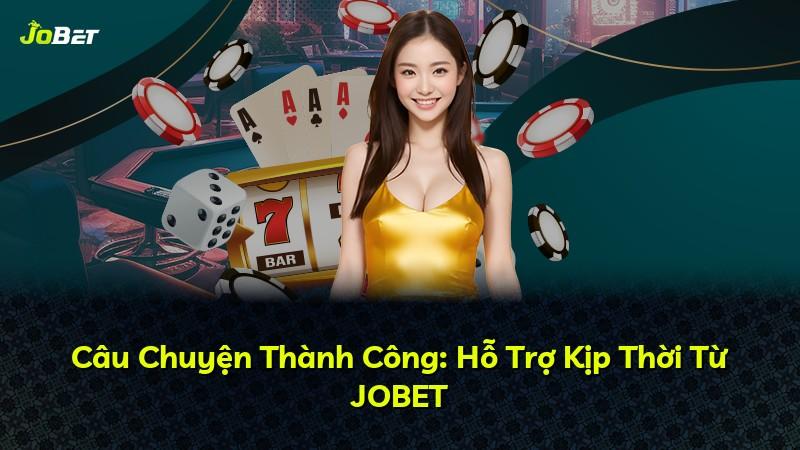 Câu Chuyện Thành Công: Hỗ Trợ Kịp Thời Từ JOBET