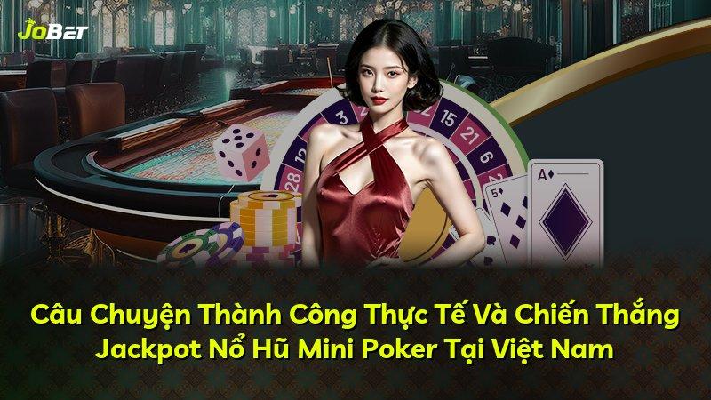 Câu Chuyện Thành Công Thực Tế Và Chiến Thắng Jackpot Nổ Hũ Mini Poker Tại Việt Nam