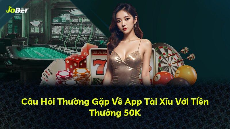 Câu Hỏi Thường Gặp Về App Tài Xỉu Với Tiền Thưởng 50K