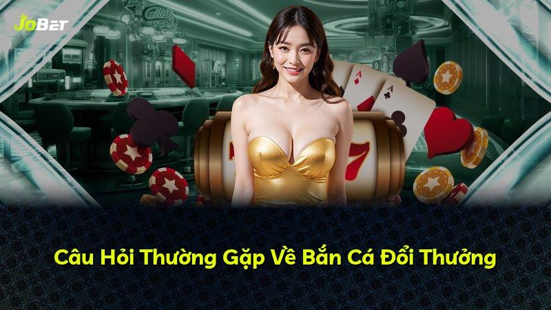 Câu Hỏi Thường Gặp Về Bắn Cá Đổi Thưởng