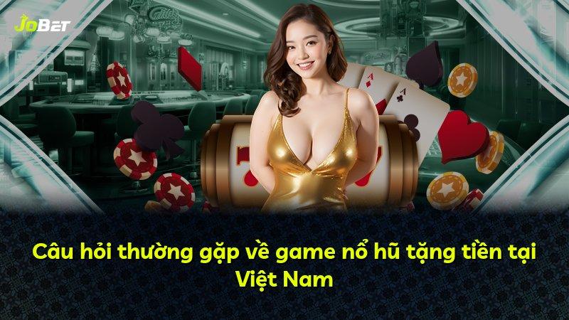 Câu hỏi thường gặp về game nổ hũ tặng tiền tại Việt Nam