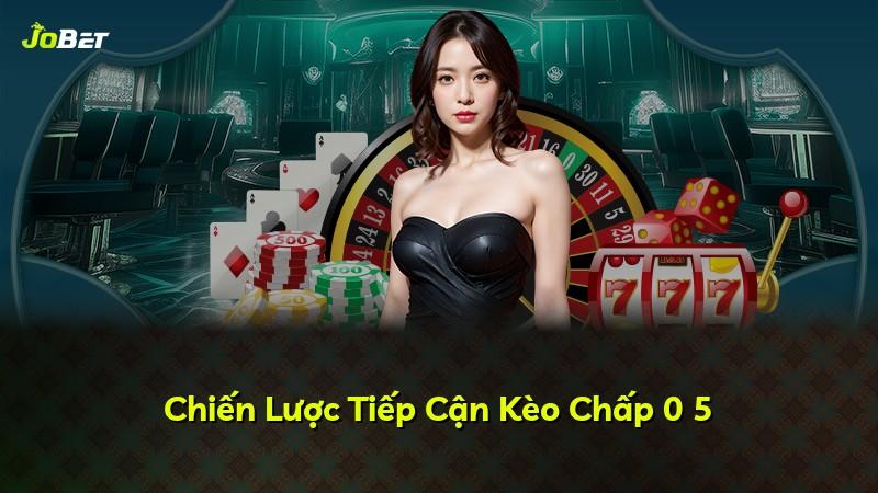 Chiến Lược Tiếp Cận Kèo Chấp 0 5