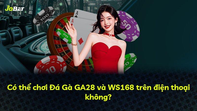 Có thể chơi Đá Gà GA28 và WS168 trên điện thoại không?