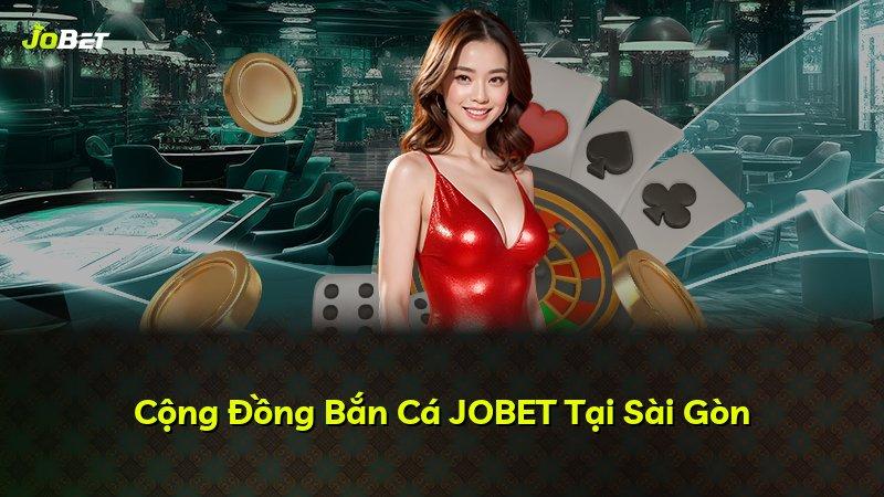 Cộng Đồng Bắn Cá JOBET Tại Sài Gòn