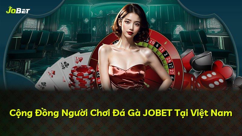 Cộng Đồng Người Chơi Đá Gà JOBET Tại Việt Nam