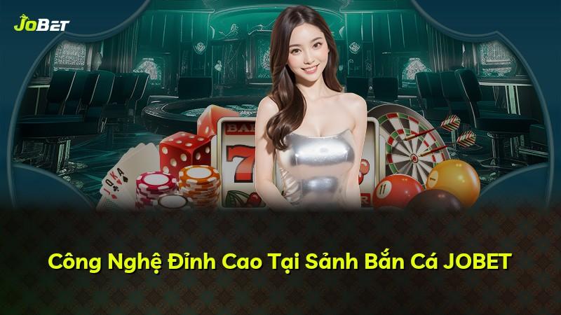 Công Nghệ Đỉnh Cao Tại Sảnh Bắn Cá JOBET