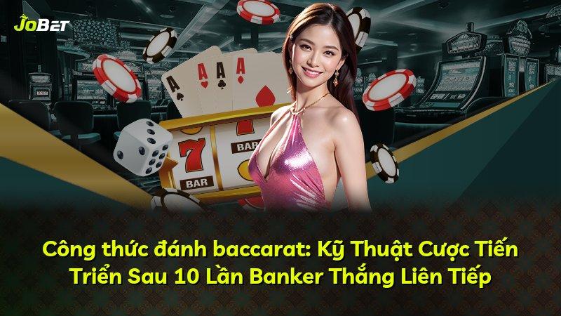 Công thức đánh baccarat: Kỹ Thuật Cược Tiến Triển Sau 10 Lần Banker Thắng Liên Tiếp
