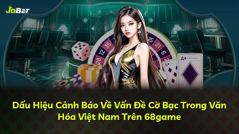 Dấu Hiệu Cảnh Báo Về Vấn Đề Cờ Bạc Trong Văn Hóa Việt Nam Trên 68game