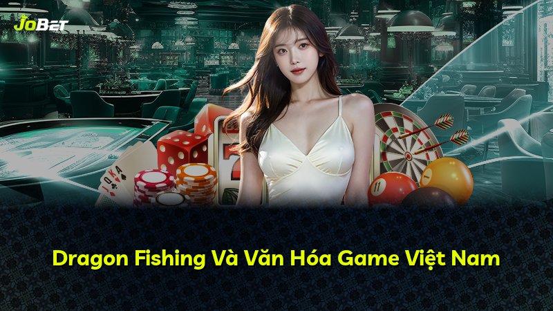 Dragon Fishing Và Văn Hóa Game Việt Nam