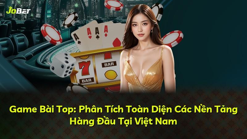 Game Bài Top: Phân Tích Toàn Diện Các Nền Tảng Hàng Đầu Tại Việt Nam