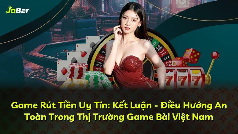 Game Rút Tiền Uy Tín: Kết Luận - Điều Hướng An Toàn Trong Thị Trường Game Bài Việt Nam