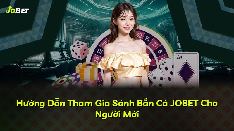 Hướng Dẫn Tham Gia Sảnh Bắn Cá JOBET Cho Người Mới