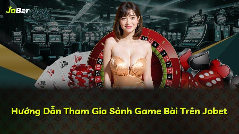 Hướng Dẫn Tham Gia Sảnh Game Bài Trên Jobet