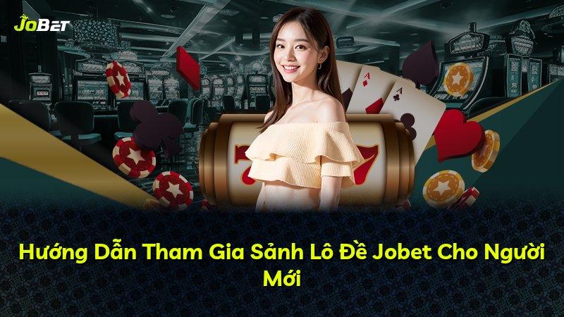 Hướng Dẫn Tham Gia Sảnh Lô Đề Jobet Cho Người Mới