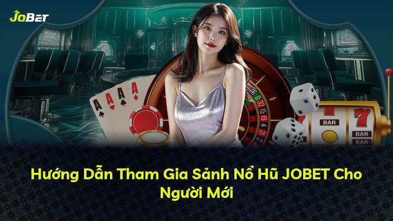 Hướng Dẫn Tham Gia Sảnh Nổ Hũ JOBET Cho Người Mới