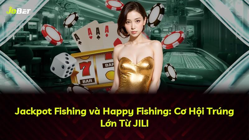 Jackpot Fishing và Happy Fishing: Cơ Hội Trúng Lớn Từ JILI