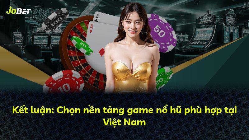 Kết luận: Chọn nền tảng game nổ hũ phù hợp tại Việt Nam