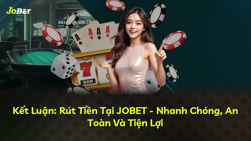Kết Luận: Rút Tiền Tại JOBET - Nhanh Chóng, An Toàn Và Tiện Lợi