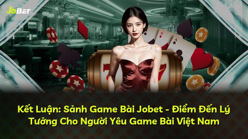 Kết Luận: Sảnh Game Bài Jobet - Điểm Đến Lý Tưởng Cho Người Yêu Game Bài Việt Nam