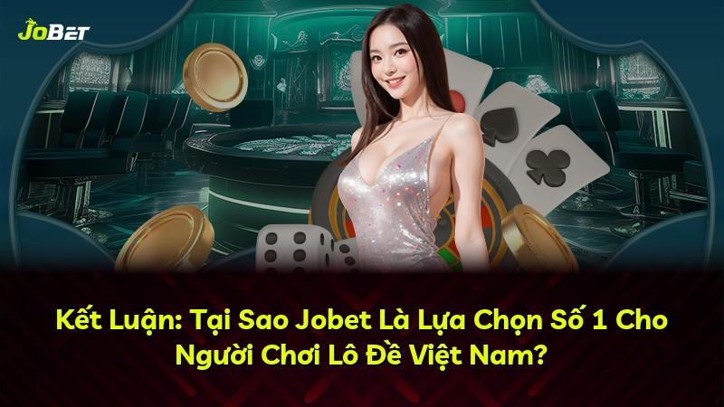Kết Luận: Tại Sao Jobet Là Lựa Chọn Số 1 Cho Người Chơi Lô Đề Việt Nam?