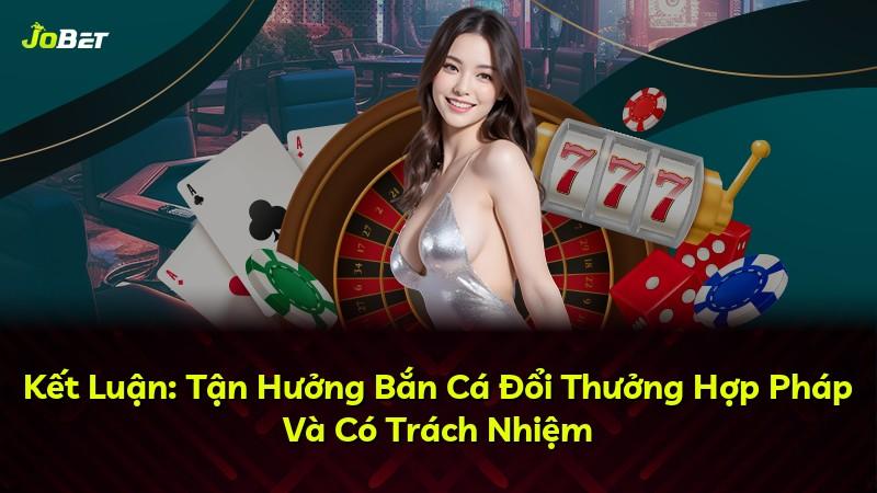 Kết Luận: Tận Hưởng Bắn Cá Đổi Thưởng Hợp Pháp Và Có Trách Nhiệm