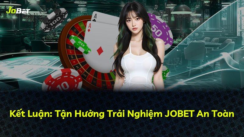 Kết Luận: Tận Hưởng Trải Nghiệm JOBET An Toàn