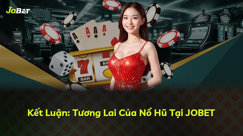 Kết Luận: Tương Lai Của Nổ Hũ Tại JOBET