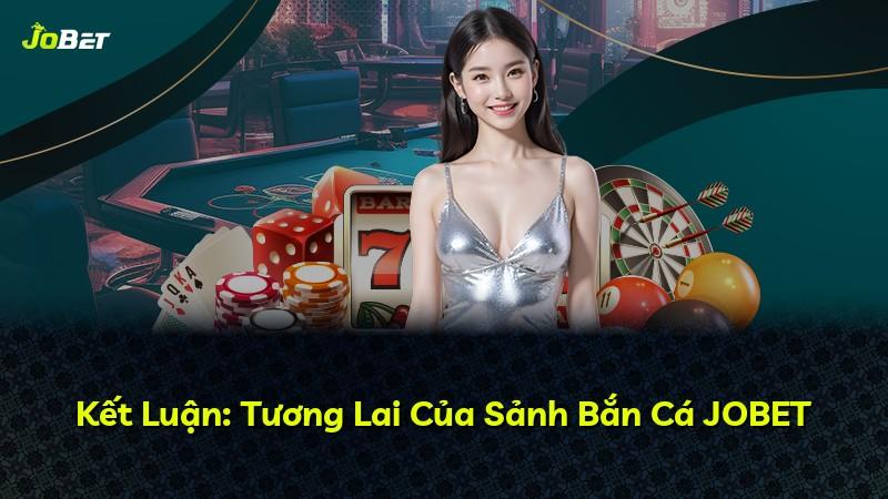 Kết Luận: Tương Lai Của Sảnh Bắn Cá JOBET